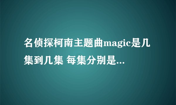 名侦探柯南主题曲magic是几集到几集 每集分别是什么标题