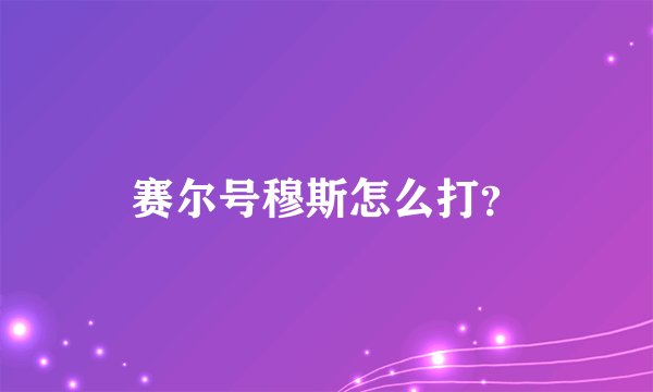 赛尔号穆斯怎么打？