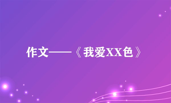 作文——《我爱XX色》