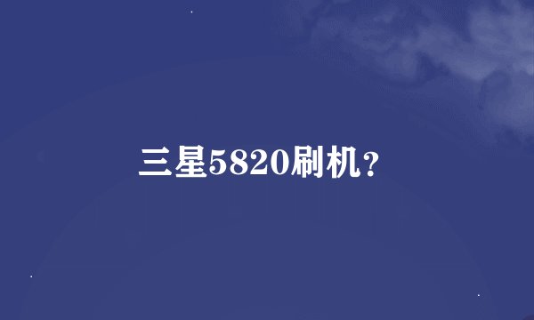 三星5820刷机？