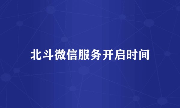 北斗微信服务开启时间