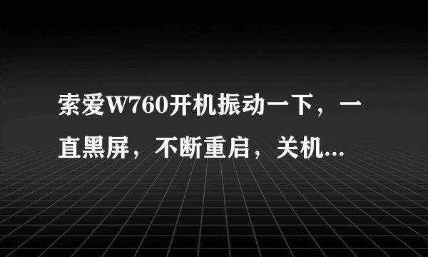 索爱W760开机振动一下，一直黑屏，不断重启，关机无效，只能拔电池，屏幕微亮，求维修高手解答，谢谢！