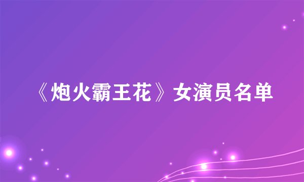 《炮火霸王花》女演员名单