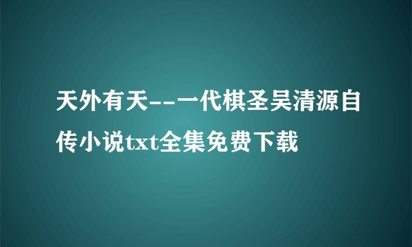 天外有天--一代棋圣吴清源自传小说txt全集免费下载