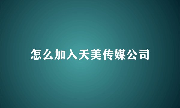 怎么加入天美传媒公司