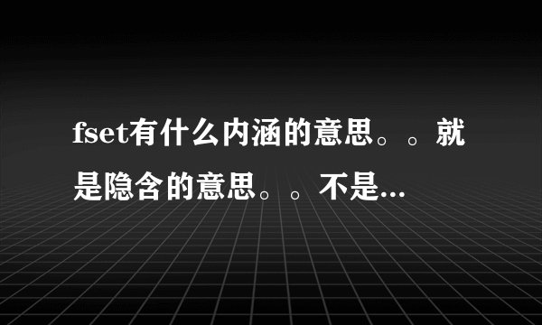 fset有什么内涵的意思。。就是隐含的意思。。不是单词的字面意思。