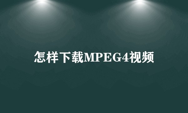 怎样下载MPEG4视频