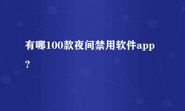 有哪100款夜间禁用软件app？