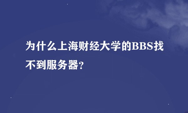 为什么上海财经大学的BBS找不到服务器？