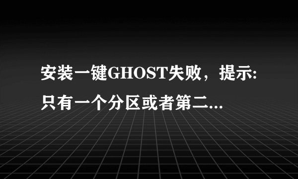 安装一键GHOST失败，提示:只有一个分区或者第二分区被占用