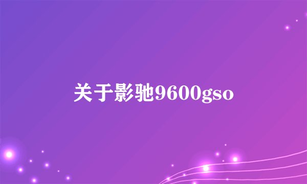 关于影驰9600gso