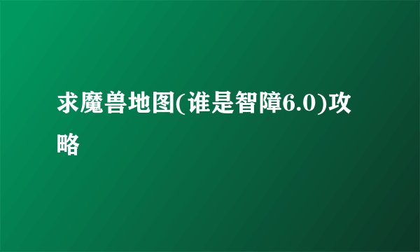 求魔兽地图(谁是智障6.0)攻略