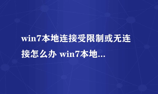 win7本地连接受限制或无连接怎么办 win7本地连接未连接怎么解决