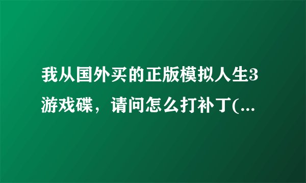 我从国外买的正版模拟人生3游戏碟，请问怎么打补丁(中文补丁和免CD补丁)