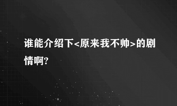 谁能介绍下<原来我不帅>的剧情啊?