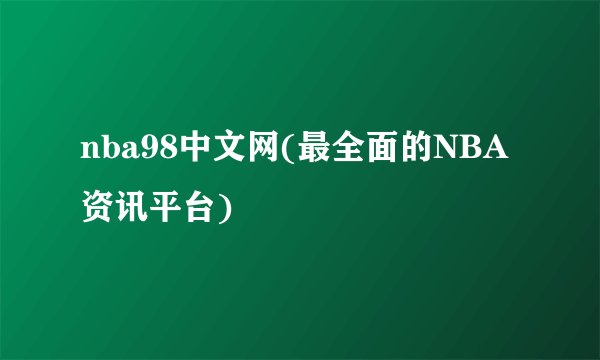 nba98中文网(最全面的NBA资讯平台)