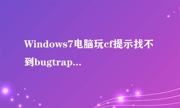 Windows7电脑玩cf提示找不到bugtrap.dll怎么解决