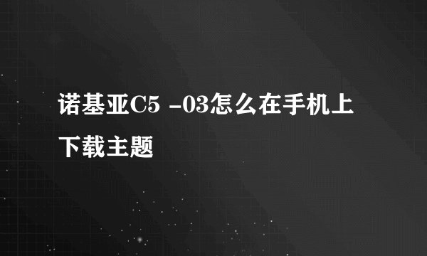 诺基亚C5 -03怎么在手机上下载主题