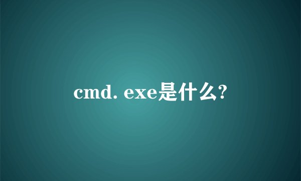 cmd. exe是什么?