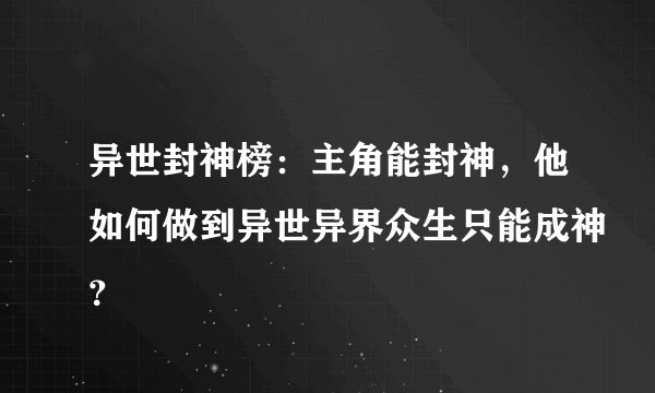 异世封神榜：主角能封神，他如何做到异世异界众生只能成神？
