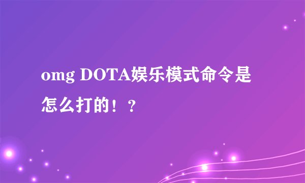 omg DOTA娱乐模式命令是怎么打的！？
