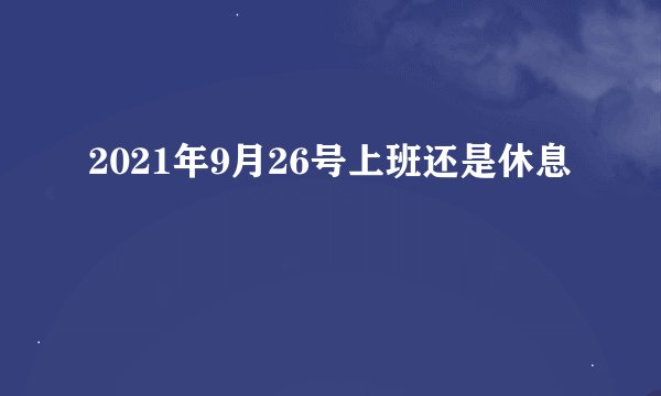 2021年9月26号上班还是休息