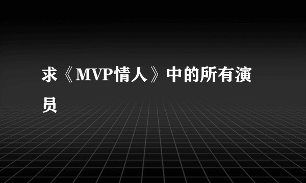 求《MVP情人》中的所有演员