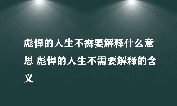 彪悍的人生不需要解释什么意思 彪悍的人生不需要解释的含义