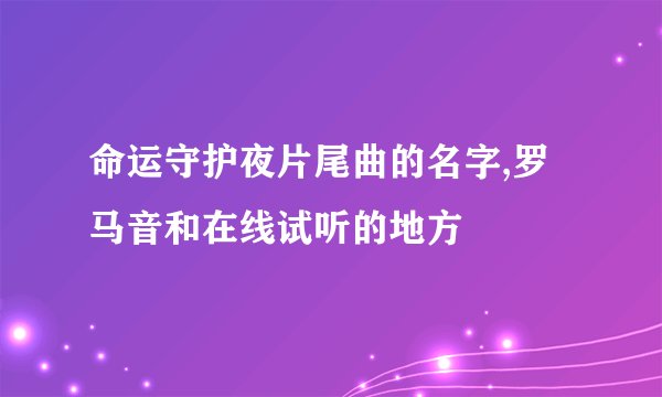 命运守护夜片尾曲的名字,罗马音和在线试听的地方