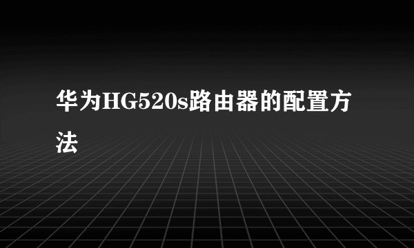 华为HG520s路由器的配置方法