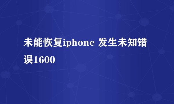 未能恢复iphone 发生未知错误1600