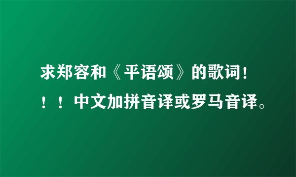 求郑容和《平语颂》的歌词！！！中文加拼音译或罗马音译。