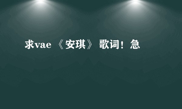 求vae 《安琪》 歌词！急