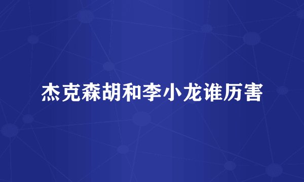 杰克森胡和李小龙谁历害