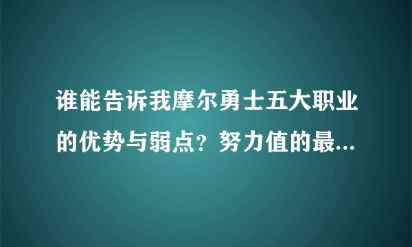 谁能告诉我摩尔勇士五大职业的优势与弱点？努力值的最佳分配？摩尔勇士转职是什么东东？