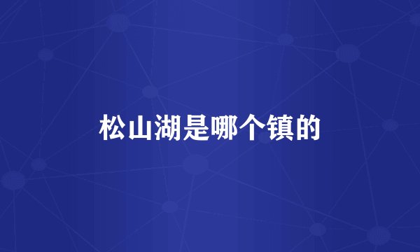 松山湖是哪个镇的
