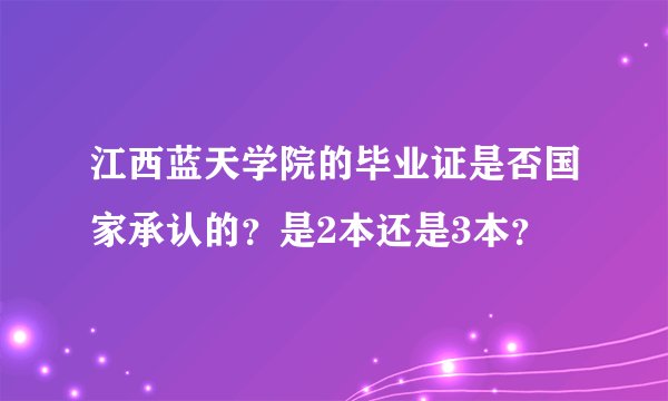 江西蓝天学院的毕业证是否国家承认的？是2本还是3本？