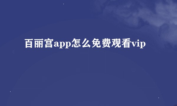 百丽宫app怎么免费观看vip