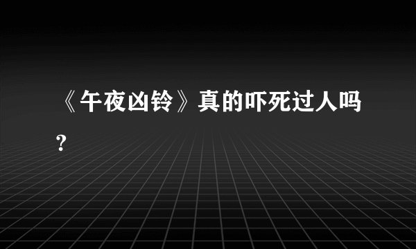 《午夜凶铃》真的吓死过人吗?