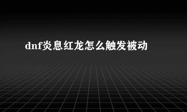 dnf炎息红龙怎么触发被动
