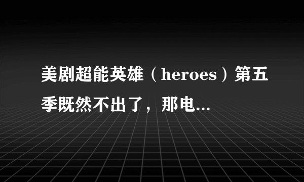 美剧超能英雄（heroes）第五季既然不出了，那电影版的结尾什么时候出来