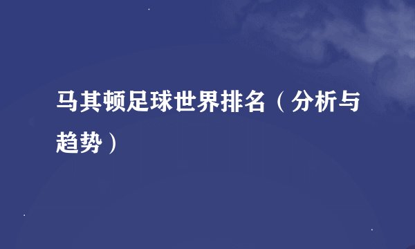 马其顿足球世界排名（分析与趋势）