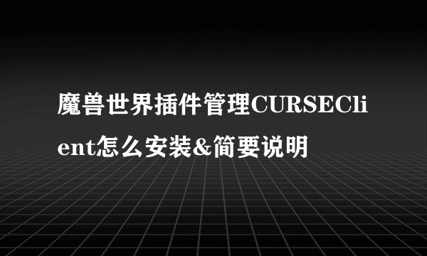 魔兽世界插件管理CURSEClient怎么安装&简要说明