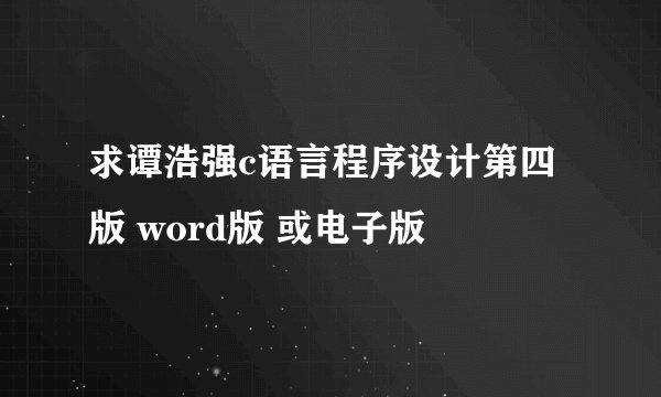 求谭浩强c语言程序设计第四版 word版 或电子版