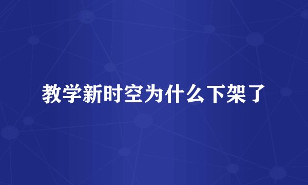 教学新时空为什么下架了