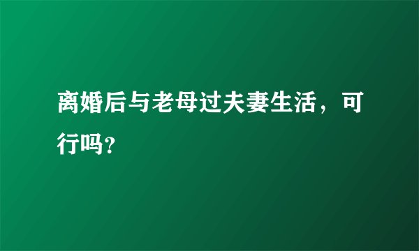 离婚后与老母过夫妻生活，可行吗？
