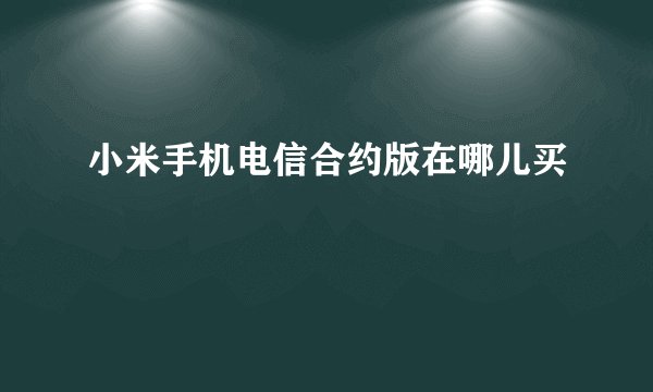 小米手机电信合约版在哪儿买