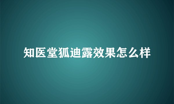 知医堂狐迪露效果怎么样
