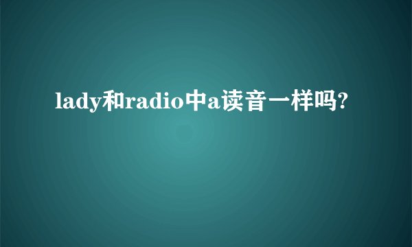 lady和radio中a读音一样吗?