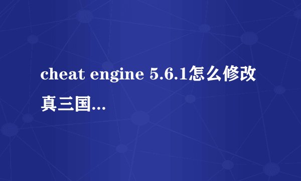 cheat engine 5.6.1怎么修改真三国无双.求教